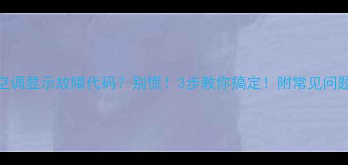 图片 格兰仕空调显示故障代码？别慌！3步教你搞定！附常见问题解答✅