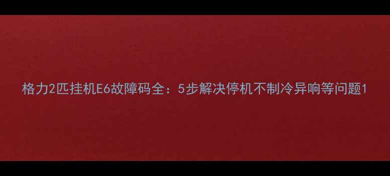图片 格力2匹挂机E6故障码全：5步解决停机不制冷异响等问题1