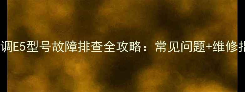 图片 格力3匹定频空调E5型号故障排查全攻略：常见问题+维修指南+省电技巧1