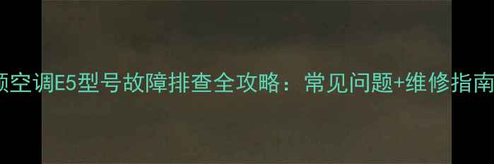 图片 格力3匹定频空调E5型号故障排查全攻略：常见问题+维修指南+省电技巧2