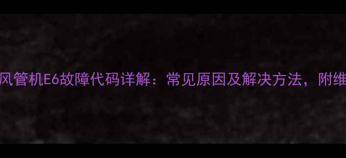 图片 格力3匹风管机E6故障代码详解：常见原因及解决方法，附维修指南2
