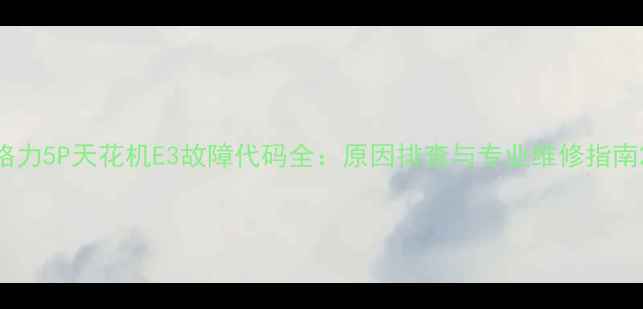 图片 格力5P天花机E3故障代码全：原因排查与专业维修指南2