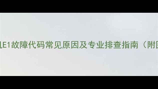 图片 格力5P柜机E1故障代码常见原因及专业排查指南（附图解教程）