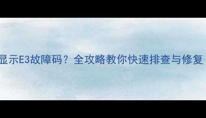 图片 格力5P柜机开机显示E3故障码？全攻略教你快速排查与修复（附维修视频）2