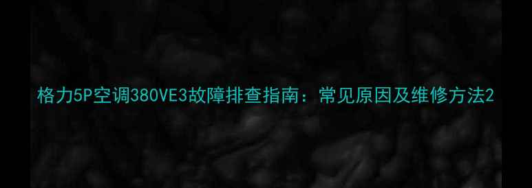 图片 格力5P空调380VE3故障排查指南：常见原因及维修方法2