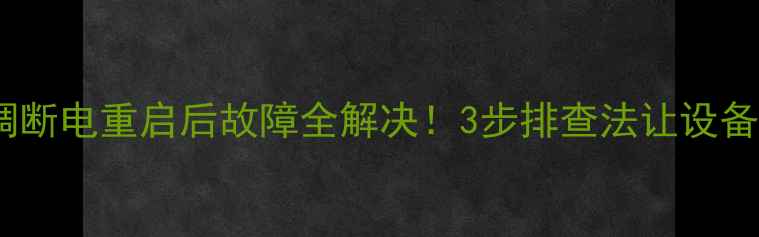图片 格力H5空调断电重启后故障全解决！3步排查法让设备焕然一新2