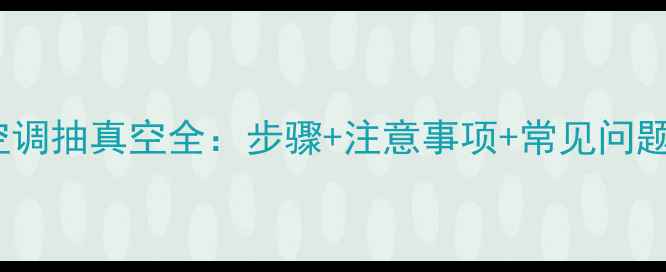 图片 格力R32空调抽真空全：步骤+注意事项+常见问题解决指南