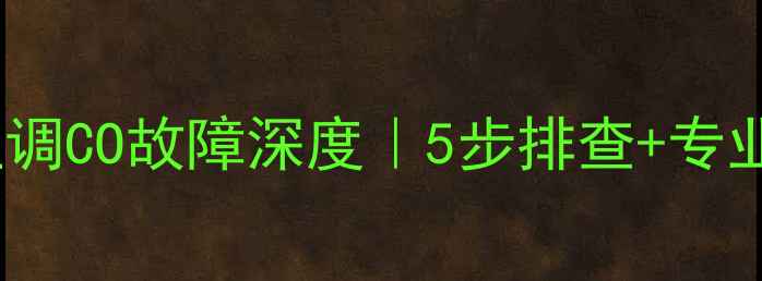 图片 格力中央空调CO故障深度｜5步排查+专业维修指南1