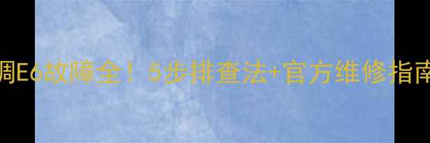 图片 格力中央空调E6故障全！5步排查法+官方维修指南（附图文）