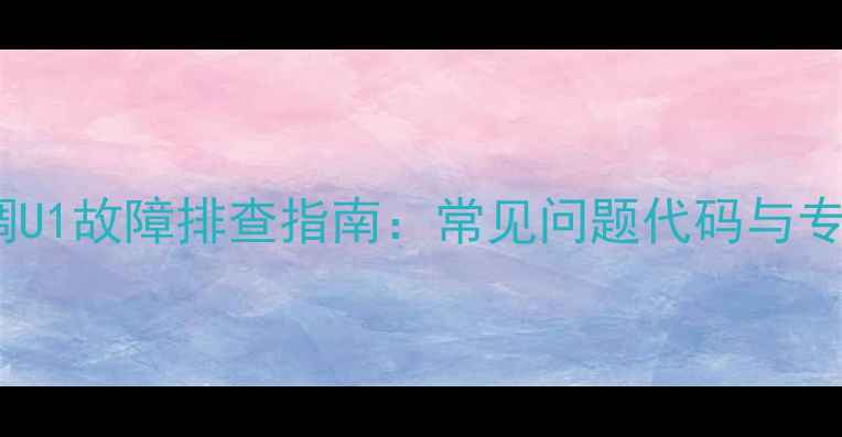 图片 格力中央空调U1故障排查指南：常见问题代码与专业维修方案2