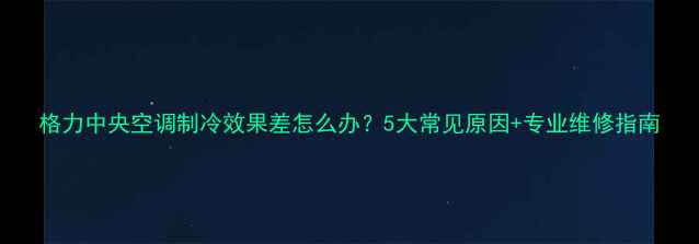 图片 格力中央空调制冷效果差怎么办？5大常见原因+专业维修指南