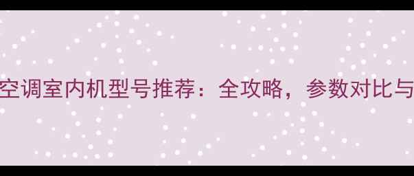 图片 格力中央空调室内机型号推荐：全攻略，参数对比与选购指南