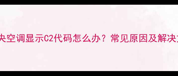 图片 格力中央空调显示C2代码怎么办？常见原因及解决方法全1
