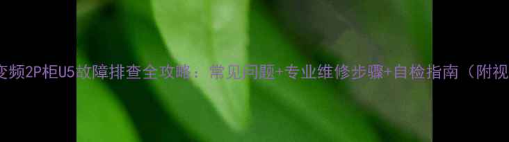 图片 格力变频2P柜U5故障排查全攻略：常见问题+专业维修步骤+自检指南（附视频）1
