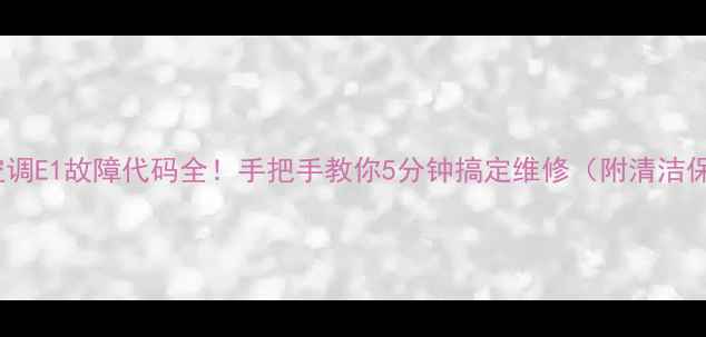 图片 格力变频空调E1故障代码全！手把手教你5分钟搞定维修（附清洁保养攻略）1