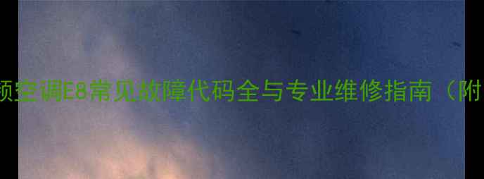 图片 格力变频空调E8常见故障代码全与专业维修指南（附图解）1