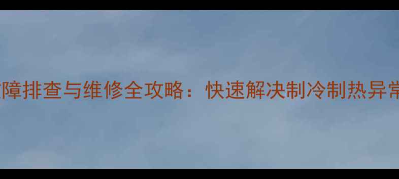 图片 格力变频空调F3常见故障排查与维修全攻略：快速解决制冷制热异常、异响、停机等问题2