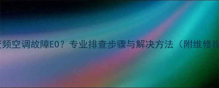 图片 格力变频空调故障EO？专业排查步骤与解决方法（附维修指南）1