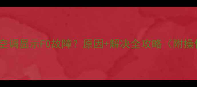图片 格力变频空调显示F0故障？原因+解决全攻略（附操作步骤）1