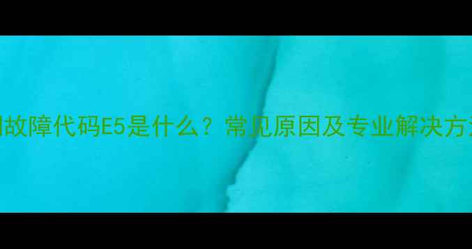 图片 格力商用中央空调故障代码E5是什么？常见原因及专业解决方法（附图文教程）