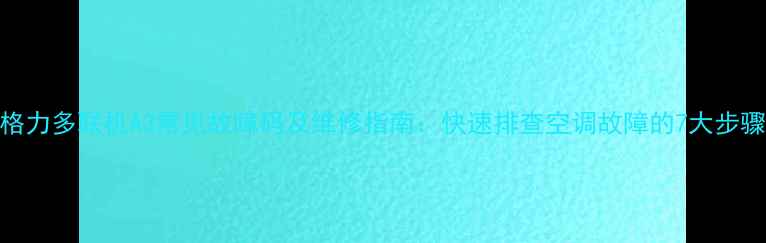 图片 格力多联机A3常见故障码及维修指南：快速排查空调故障的7大步骤