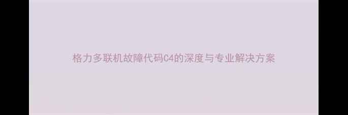 图片 格力多联机故障代码C4的深度与专业解决方案