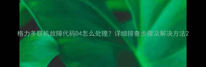 图片 格力多联机故障代码D4怎么处理？详细排查步骤及解决方法2