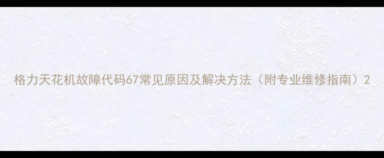 图片 格力天花机故障代码67常见原因及解决方法（附专业维修指南）2