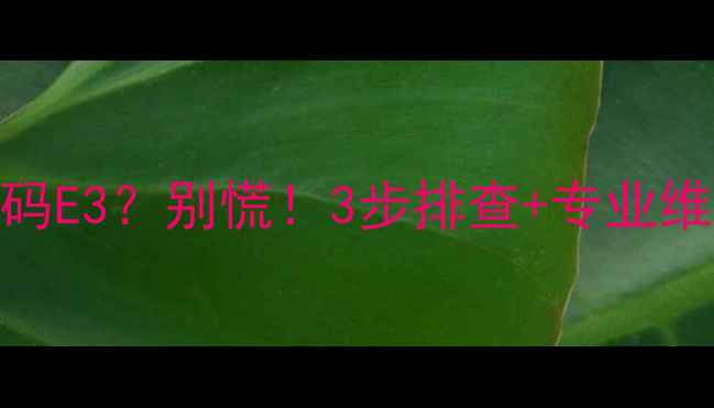 图片 格力天花机空调故障代码E3？别慌！3步排查+专业维修指南（附图文教程）