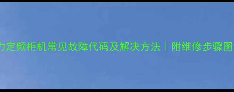 图片 格力定频柜机常见故障代码及解决方法｜附维修步骤图解1