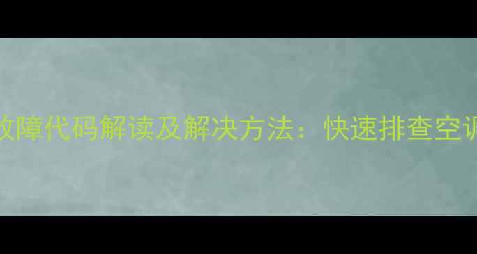图片 格力柜机H6常见故障代码解读及解决方法：快速排查空调异常的维修指南