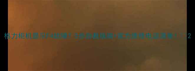 图片 格力柜机显示F4故障？5步自救指南+官方维修电话清单！🔥2