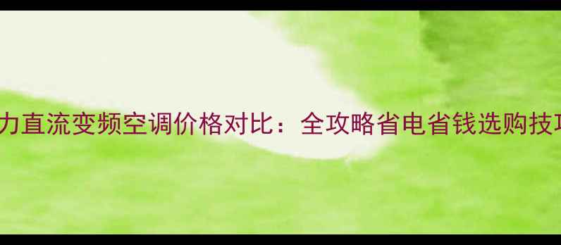图片 格力直流变频空调价格对比：全攻略省电省钱选购技巧1