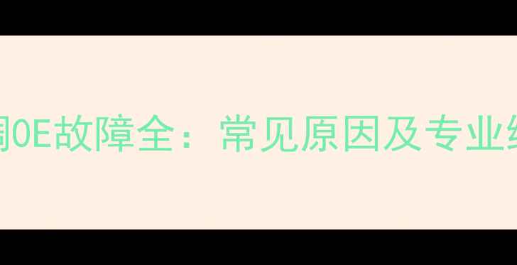 图片 格力空调0E故障全：常见原因及专业维修指南