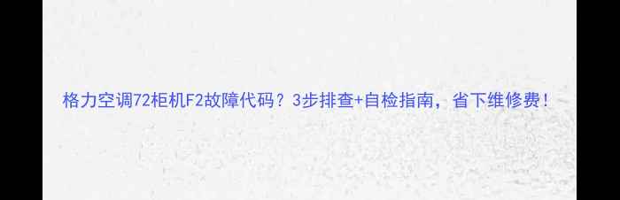 图片 格力空调72柜机F2故障代码？3步排查+自检指南，省下维修费！