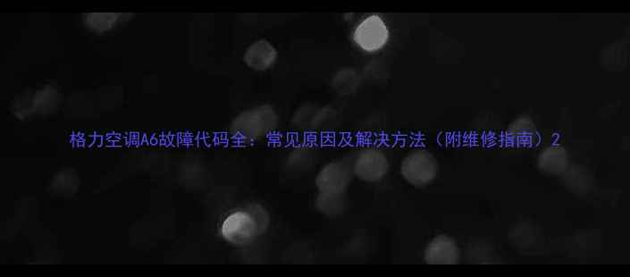 图片 格力空调A6故障代码全：常见原因及解决方法（附维修指南）2