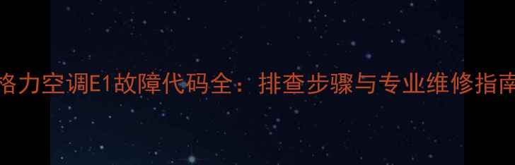 图片 格力空调E1故障代码全：排查步骤与专业维修指南
