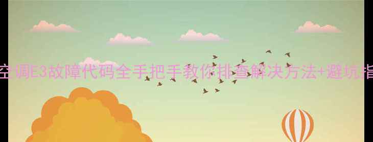 图片 格力空调E3故障代码全手把手教你排查解决方法+避坑指南！