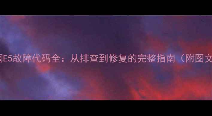 图片 格力空调E5故障代码全：从排查到修复的完整指南（附图文步骤）2