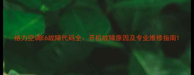 图片 格力空调E6故障代码全：开机故障原因及专业维修指南1