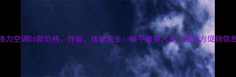 图片 格力空调E6款价格、性能、优缺点全：值不值得入手？附官方促销信息