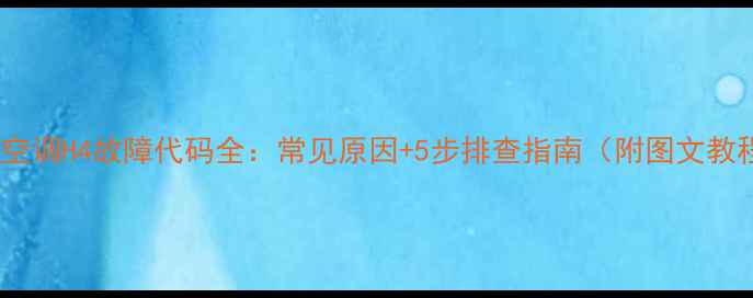 图片 格力空调H4故障代码全：常见原因+5步排查指南（附图文教程）1