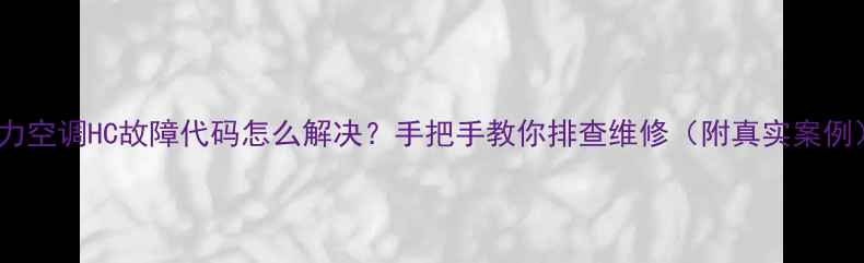 图片 格力空调HC故障代码怎么解决？手把手教你排查维修（附真实案例）1
