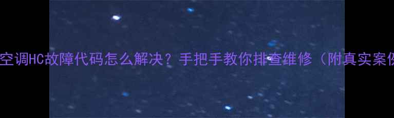 图片 格力空调HC故障代码怎么解决？手把手教你排查维修（附真实案例）2