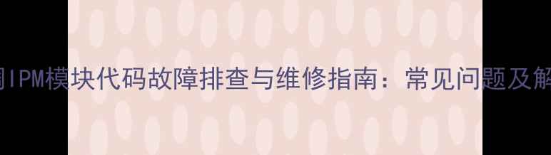图片 格力空调IPM模块代码故障排查与维修指南：常见问题及解决方案1