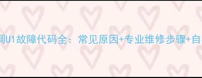 图片 格力空调U1故障代码全：常见原因+专业维修步骤+自检指南2