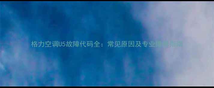 图片 格力空调U5故障代码全：常见原因及专业维修指南