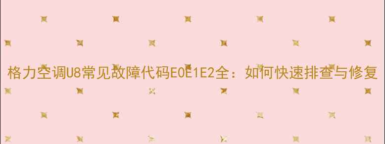 图片 格力空调U8常见故障代码E0E1E2全：如何快速排查与修复