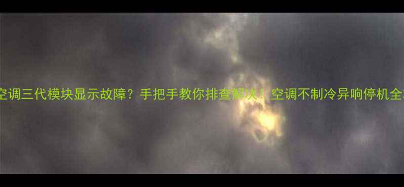图片 格力空调三代模块显示故障？手把手教你排查解决！空调不制冷异响停机全攻略1