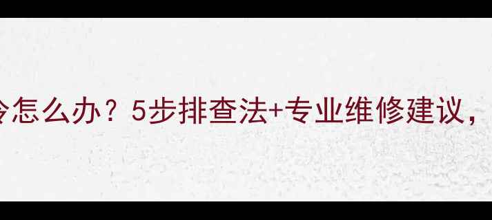 图片 格力空调不制冷怎么办？5步排查法+专业维修建议，快速恢复制冷2